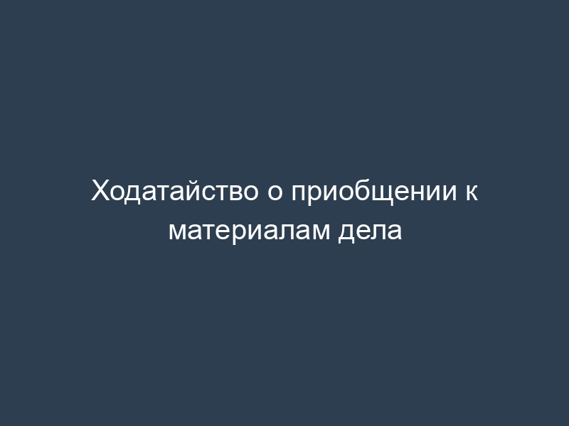 Ходатайство о приобщении к материалам дела