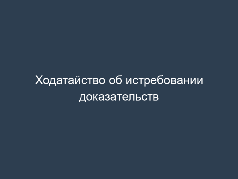 Ходатайство об истребовании доказательств
