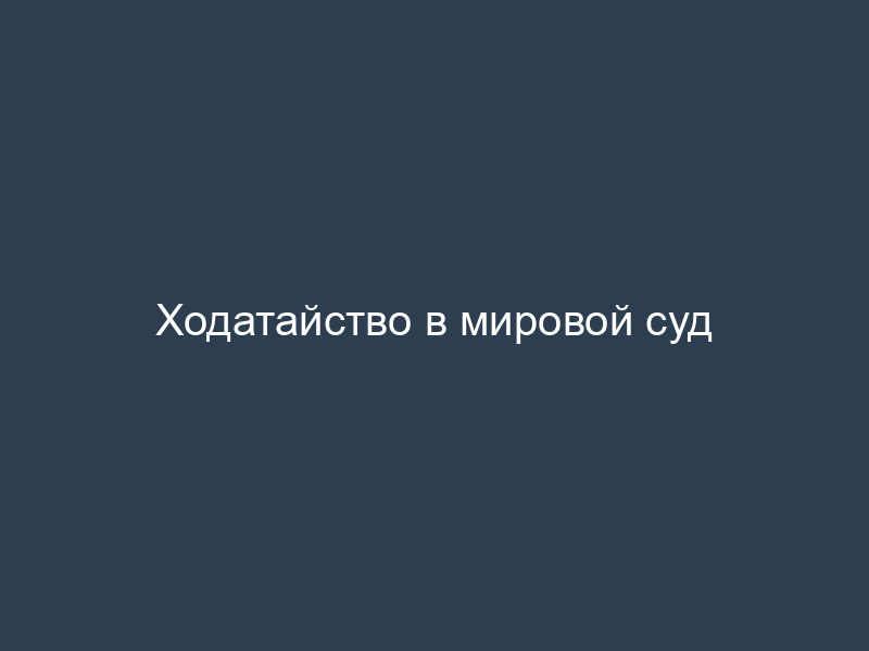 Ходатайство в мировой суд