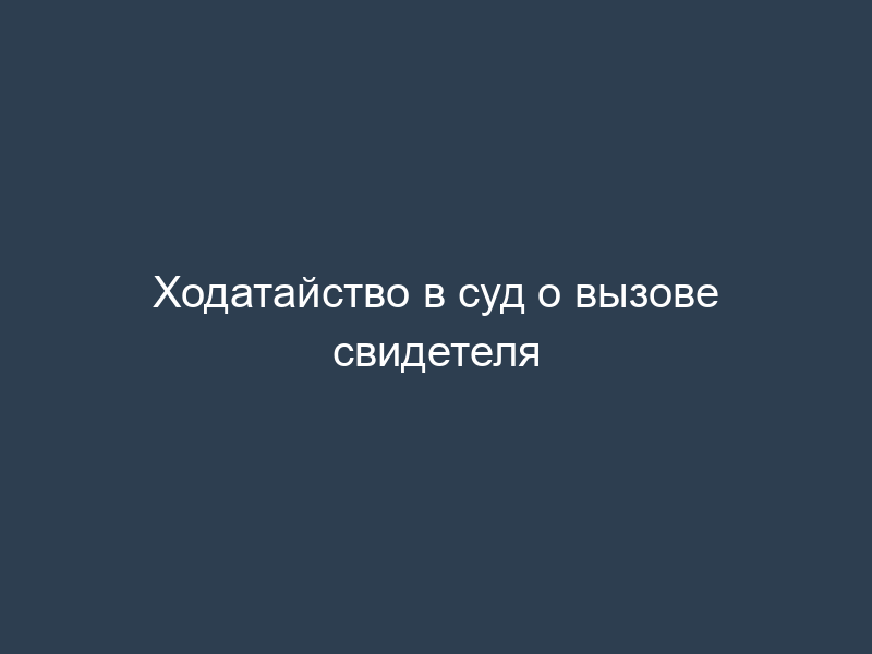 Ходатайство в суд о вызове свидетеля