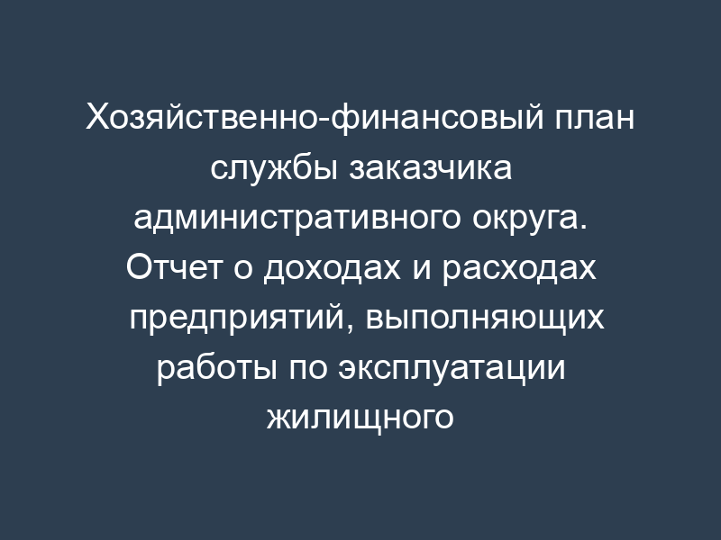 Хозяйственно-финансовый план службы заказчика административного округа. Отчет о доходах и расходах предприятий, выполняющих работы по эксплуатации жилищного фонда. Форма N 5-ЖХ(Э) (лист 15)