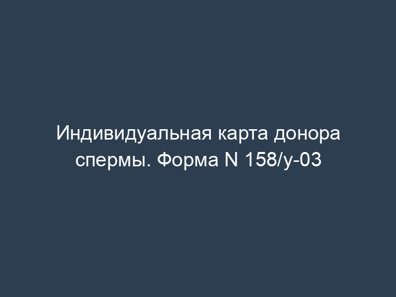 Индивидуальная карта донора спермы. Форма N 158/у-03
