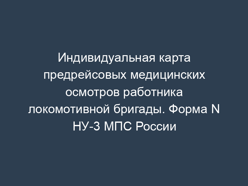Индивидуальная карта предрейсовых медицинских осмотров работника локомотивной бригады. Форма N НУ-3 МПС России
