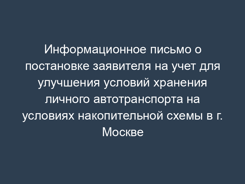 Информационное письмо о постановке заявителя на учет для улучшения условий хранения личного автотранспорта на условиях накопительной схемы в г. Москве