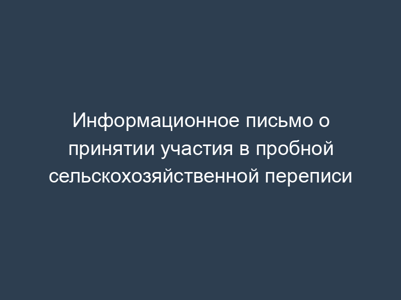 Информационное письмо о принятии участия в пробной сельскохозяйственной переписи