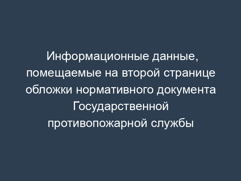 Информационные данные, помещаемые на второй странице обложки нормативного документа Государственной противопожарной службы