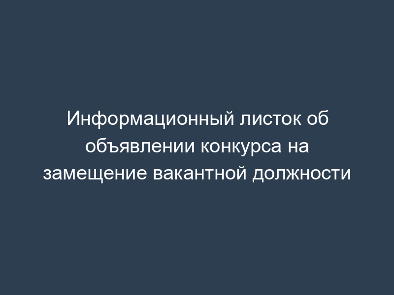 Информационный листок об объявлении конкурса на замещение вакантной должности