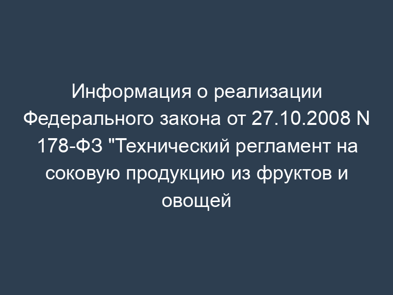Информация о реализации Федерального закона от 27.10.2008 N 178-ФЗ "Технический регламент на соковую продукцию из фруктов и овощей