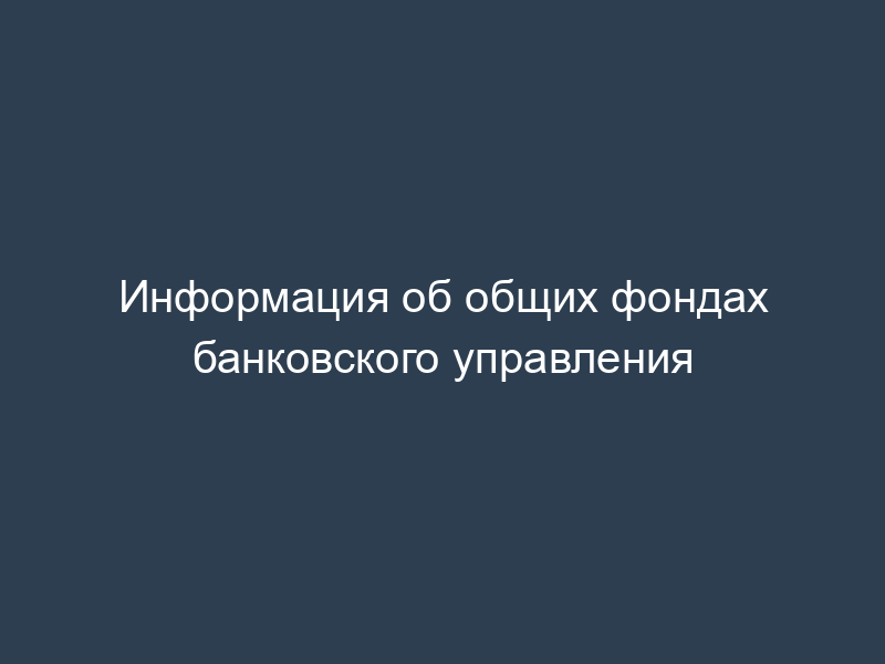 Информация об общих фондах банковского управления