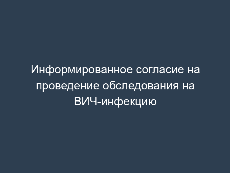Информированное согласие на проведение обследования на ВИЧ-инфекцию