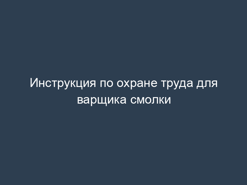 Инструкция по охране труда для варщика смолки
