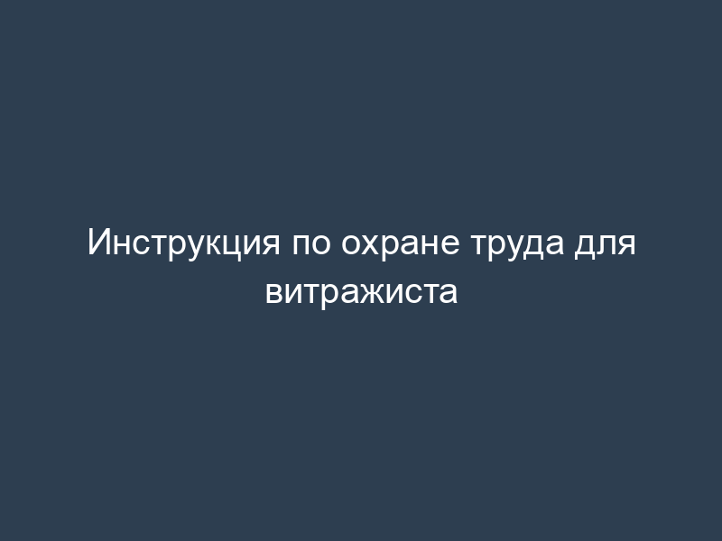 Инструкция по охране труда для витражиста