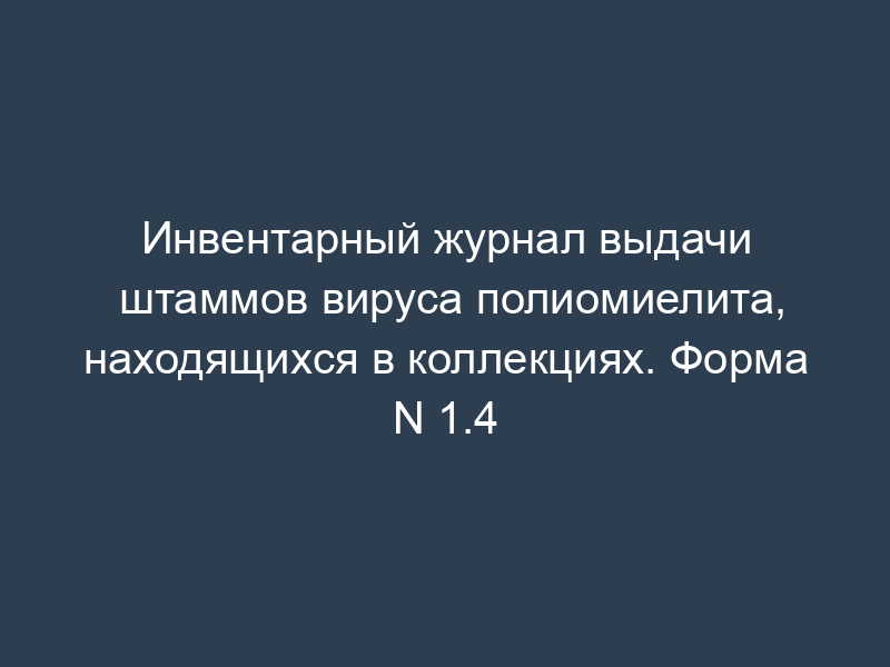 Инвентарный журнал выдачи штаммов вируса полиомиелита, находящихся в коллекциях. Форма N 1.4