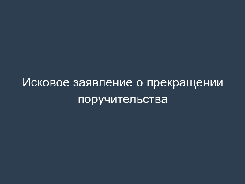 Исковое заявление о прекращении поручительства