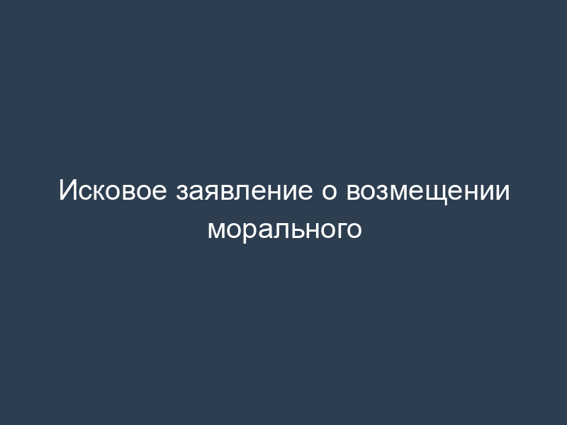 Исковое заявление о возмещении морального