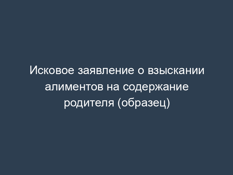Исковое заявление о взыскании алиментов на содержание родителя (образец)