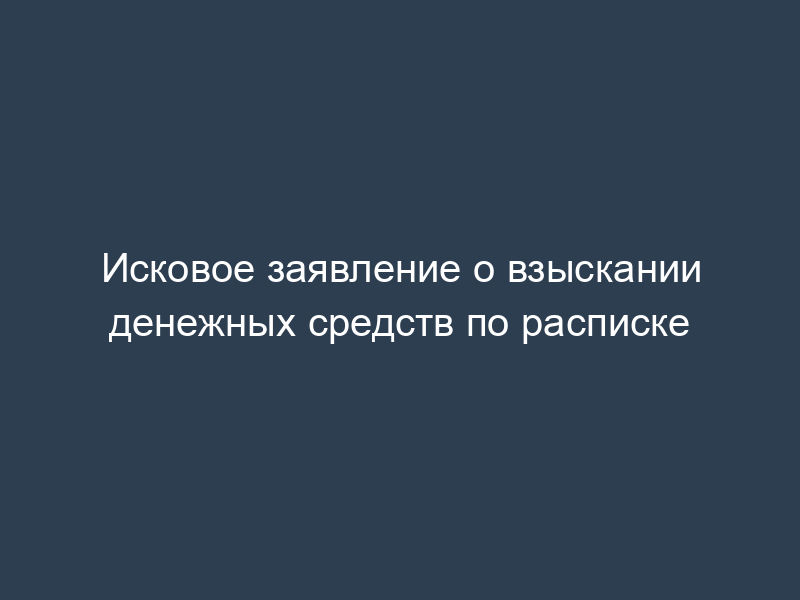Исковое заявление о взыскании денежных средств по расписке