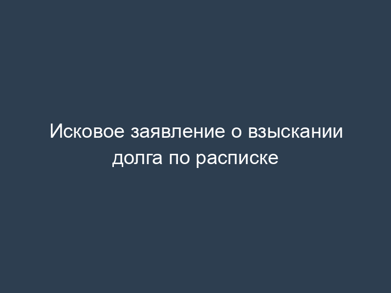 Исковое заявление о взыскании долга по расписке