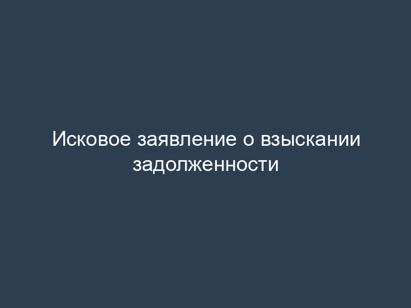 Исковое заявление о взыскании задолженности