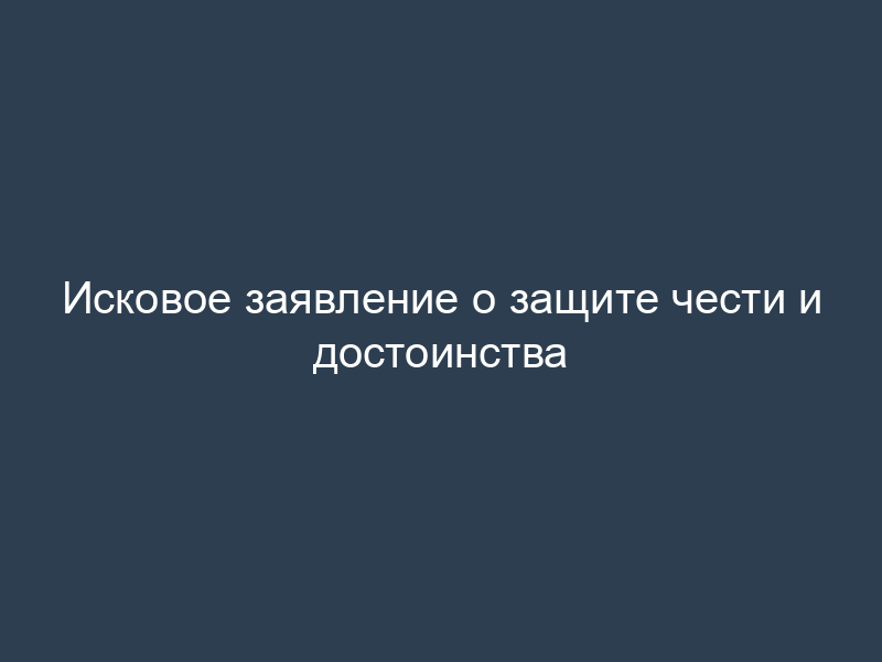Исковое заявление о защите чести и достоинства