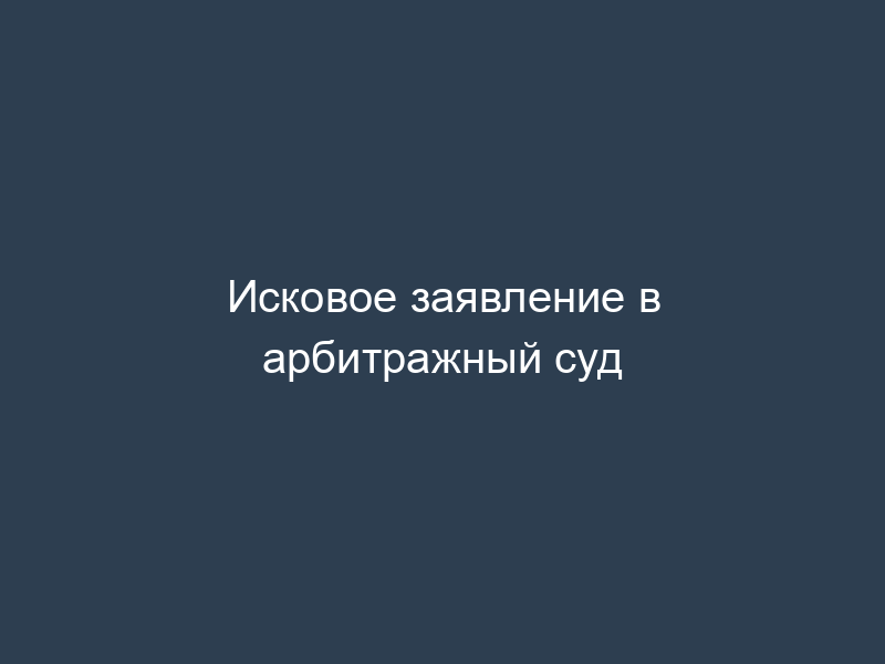 Исковое заявление в арбитражный суд