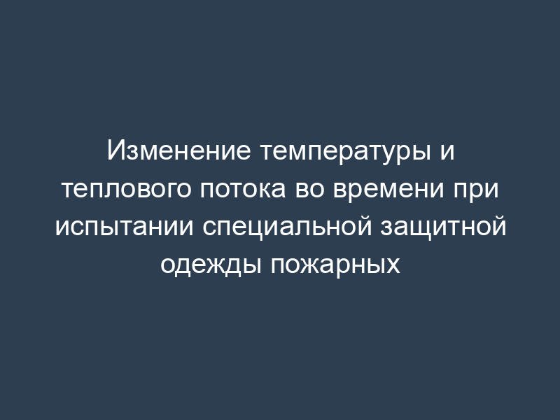 Изменение температуры и теплового потока во времени при испытании специальной защитной одежды пожарных