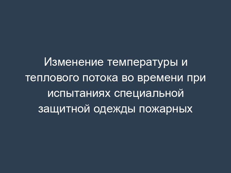 Изменение температуры и теплового потока во времени при испытаниях специальной защитной одежды пожарных