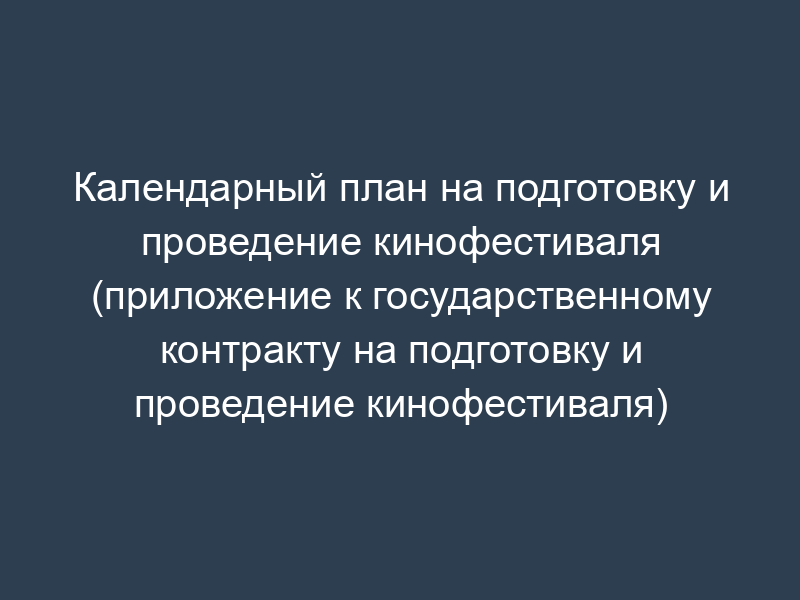 Календарный план на подготовку и проведение кинофестиваля (приложение к государственному контракту на подготовку и проведение кинофестиваля)