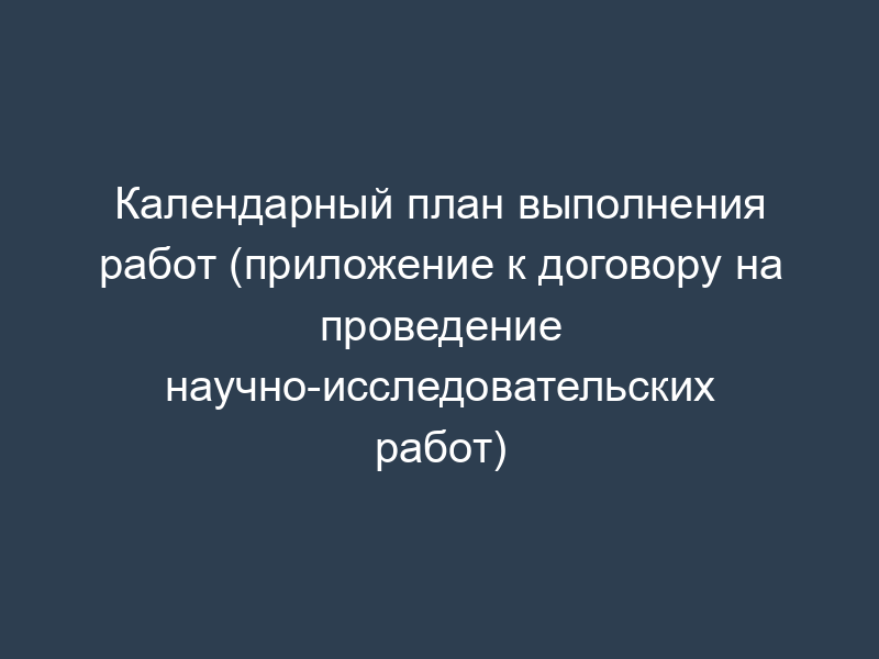 Календарный план выполнения работ (приложение к договору на проведение научно-исследовательских работ)