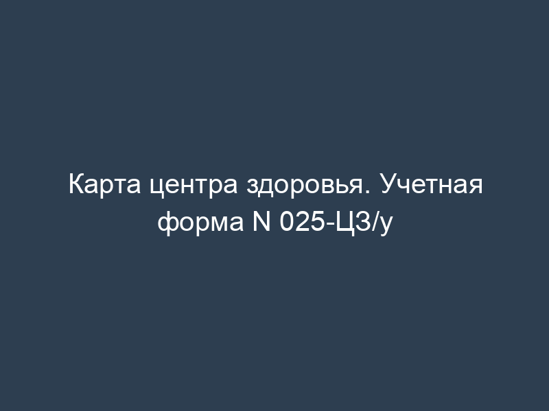 Карта центра здоровья. Учетная форма N 025-ЦЗ/у