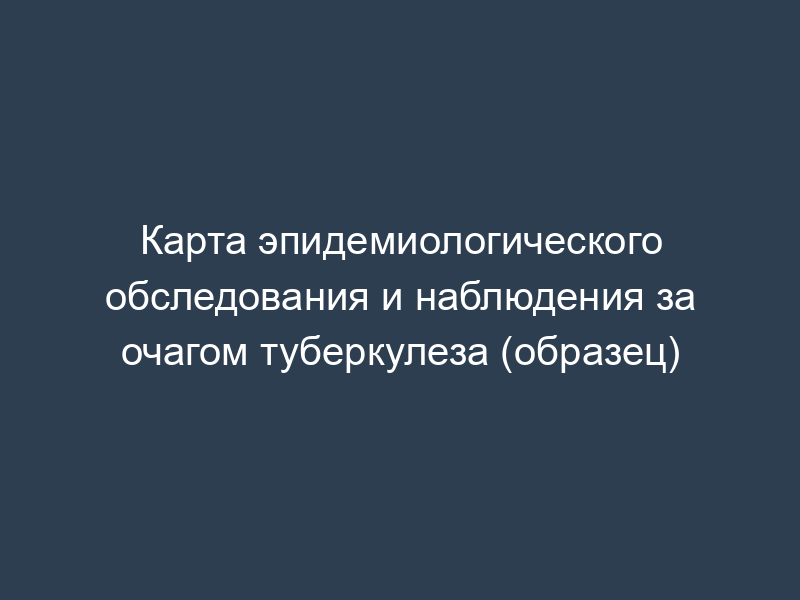 Карта эпидемиологического обследования и наблюдения за очагом туберкулеза (образец)
