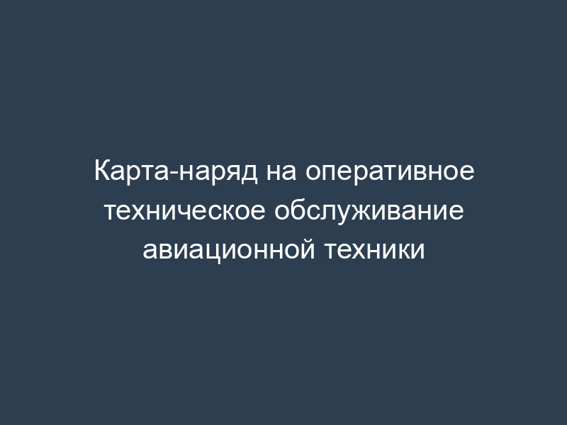 Карта-наряд на оперативное техническое обслуживание авиационной техники