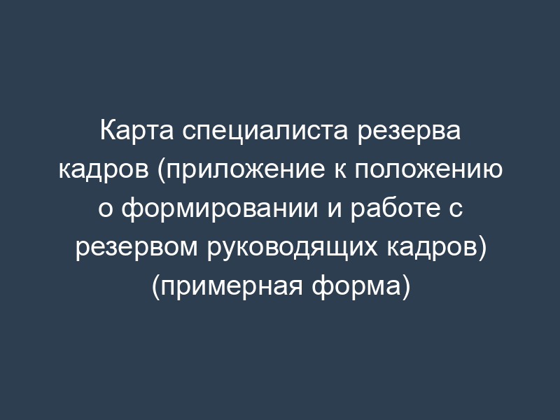 Карта специалиста резерва кадров (приложение к положению о формировании и работе с резервом руководящих кадров) (примерная форма)