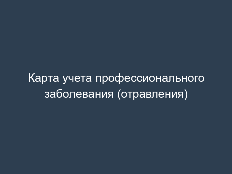 Карта учета профессионального заболевания (отравления)