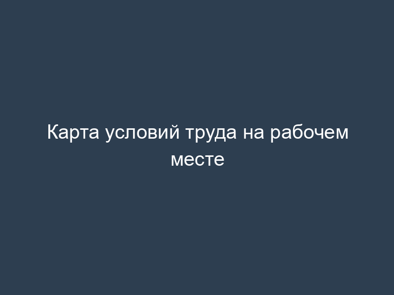 Карта условий труда на рабочем месте