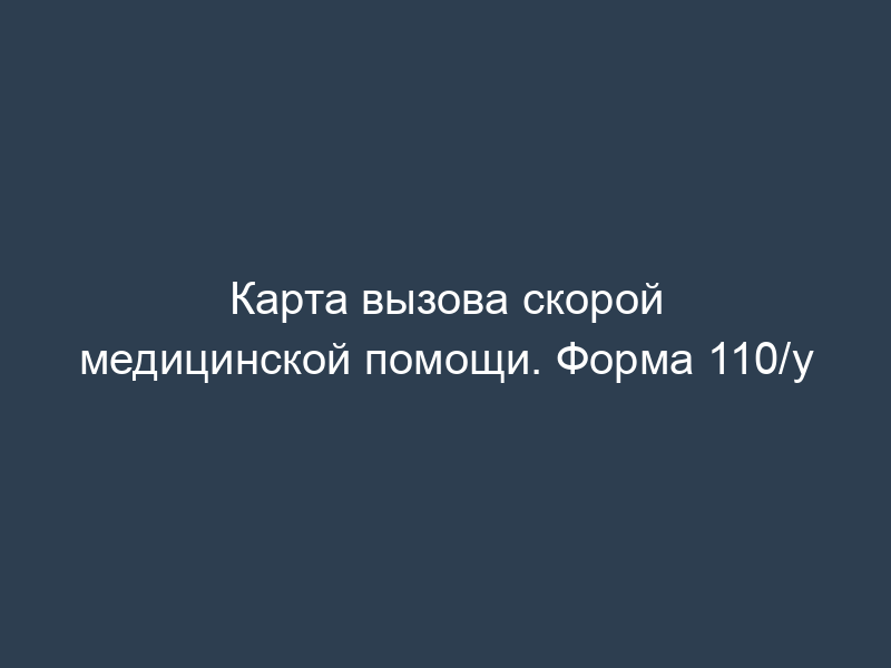 Карта вызова скорой медицинской помощи. Форма 110/у