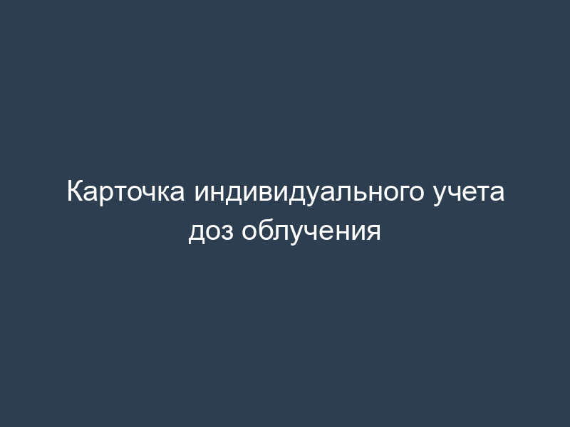 Карточка индивидуального учета доз облучения
