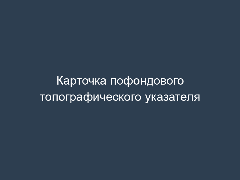 Карточка пофондового топографического указателя