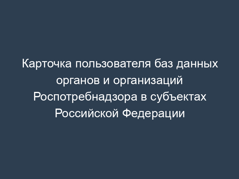 Карточка пользователя баз данных органов и организаций Роспотребнадзора в субъектах Российской Федерации