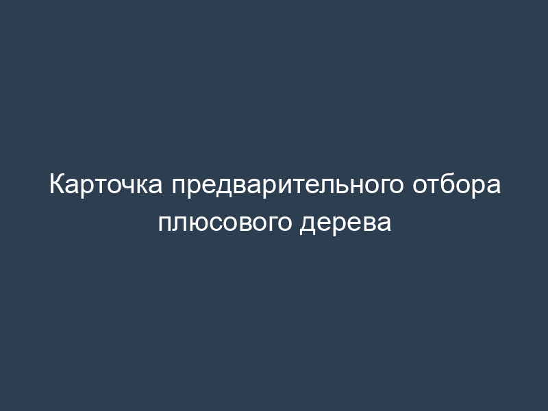 Карточка предварительного отбора плюсового дерева
