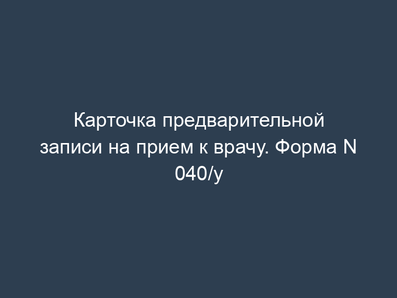 Карточка предварительной записи на прием к врачу. Форма N 040/у