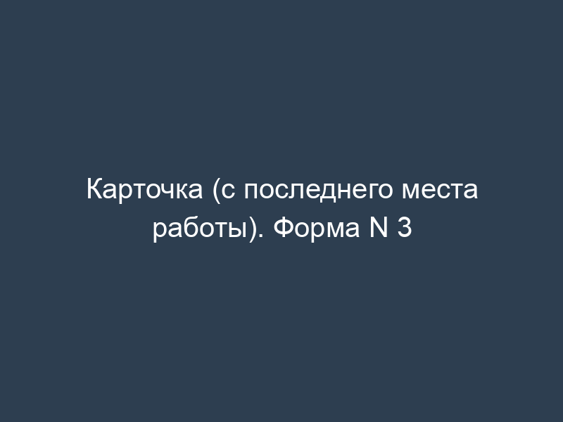 Карточка (с последнего места работы). Форма N 3