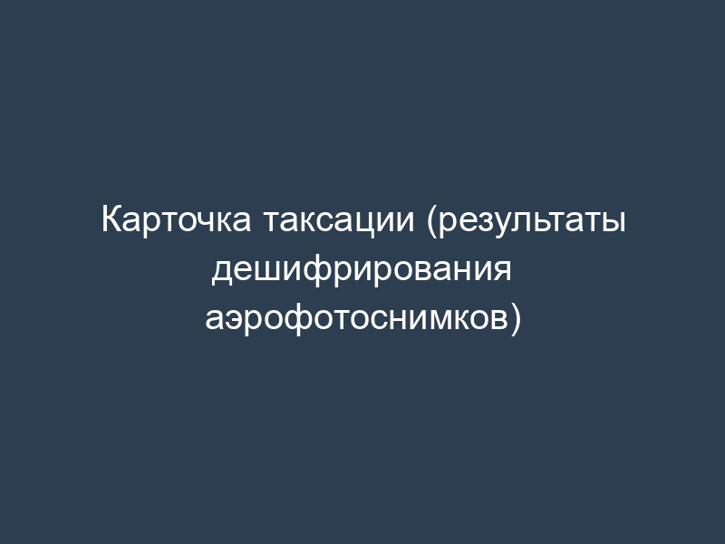 Карточка таксации (результаты дешифрирования аэрофотоснимков)