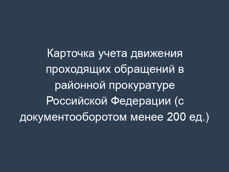 Карточка учета движения проходящих обращений в районной прокуратуре Российской Федерации (с документооборотом менее 200 ед.)