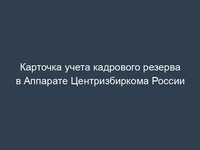 Карточка учета кадрового резерва в Аппарате Центризбиркома России