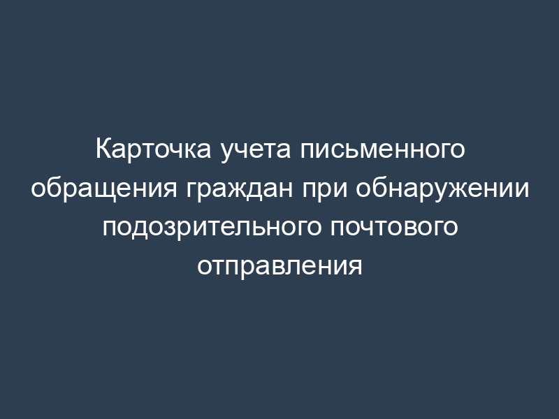 Карточка учета письменного обращения граждан при обнаружении подозрительного почтового отправления