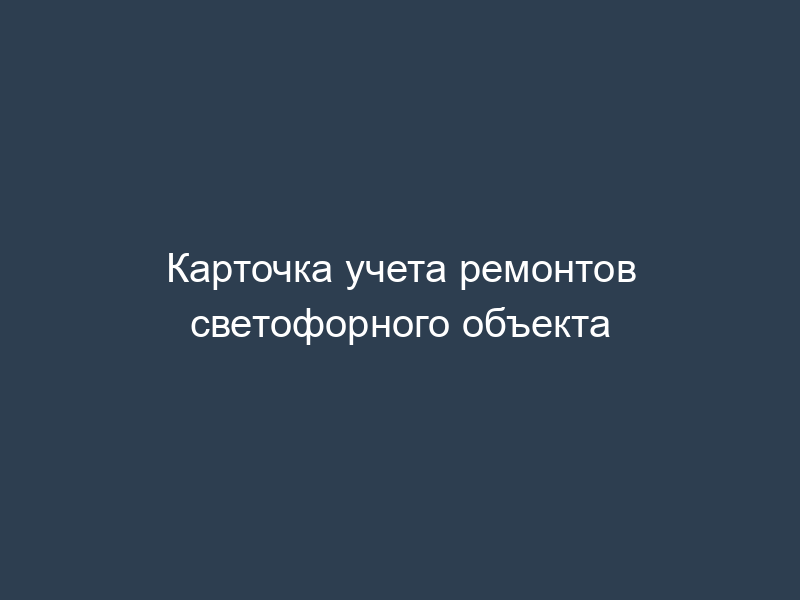 Карточка учета ремонтов светофорного объекта