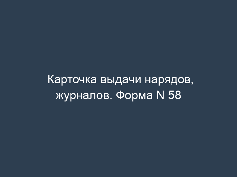 Карточка выдачи нарядов, журналов. Форма N 58