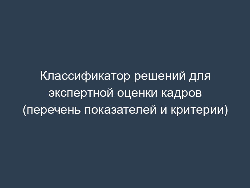 Классификатор решений для экспертной оценки кадров (перечень показателей и критерии)