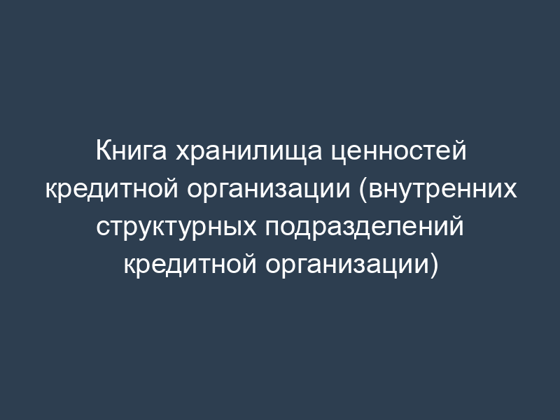 Книга хранилища ценностей кредитной организации (внутренних структурных подразделений кредитной организации)